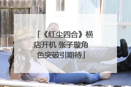 《红尘四合》横店开机 张子璇角色突破引期待
