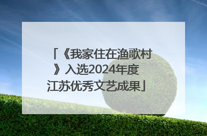 《我家住在渔歌村》入选2024年度江苏优秀文艺成果