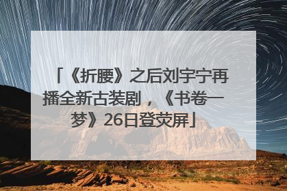 《折腰》之后刘宇宁再播全新古装剧，《书卷一梦》26日登荧屏