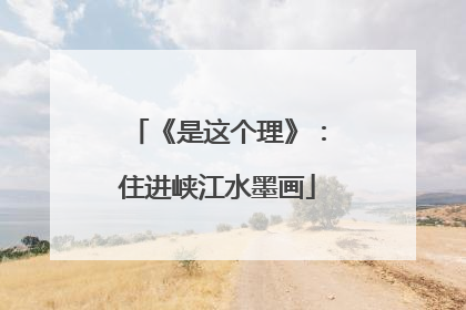 《是这个理》：住进峡江水墨画