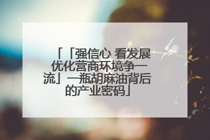 「强信心 看发展 优化营商环境争一流」一瓶胡麻油背后的产业密码