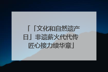「文化和自然遗产日」非遗薪火代代传 匠心接力续华章