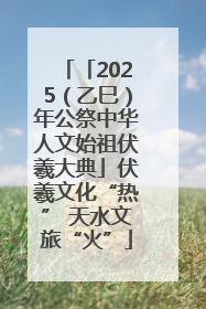 「2025（乙巳）年公祭中华人文始祖伏羲大典」伏羲文化“热” 天水文旅“火”