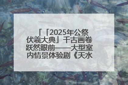 「2025年公祭伏羲大典」千古画卷跃然眼前——大型室内情景体验剧《天水千古秀》演出侧记