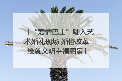 “爱情巴士”驶入艺术婚礼现场 婚俗改革绘就文明幸福图景