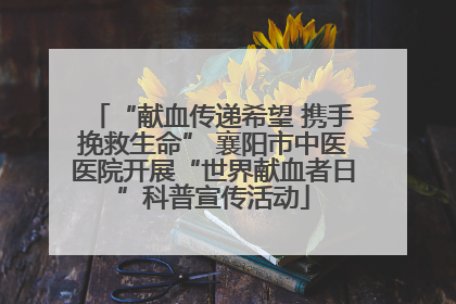 “献血传递希望 携手挽救生命” 襄阳市中医医院开展“世界献血者日”科普宣传活动