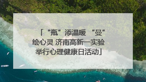 “瓶”添温暖 “曼”绘心灵 济南高新一实验举行心理健康日活动