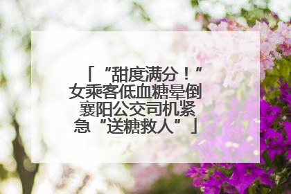 “甜度满分！”女乘客低血糖晕倒 襄阳公交司机紧急“送糖救人”
