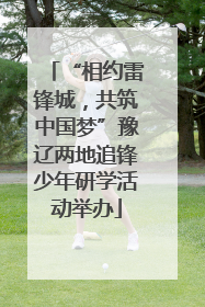 “相约雷锋城，共筑中国梦”豫辽两地追锋少年研学活动举办