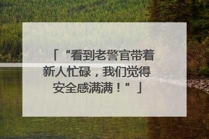“看到老警官带着新人忙碌，我们觉得安全感满满！”