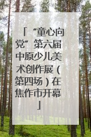 “童心向党”第六届中原少儿美术创作展（第四场）在焦作市开幕