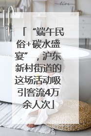 “端午民俗+碳水盛宴”，沪东新村街道的这场活动吸引客流4万余人次