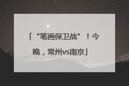 “笔画保卫战”！今晚，常州vs南京