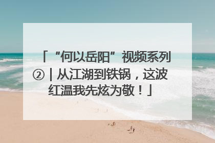 “何以岳阳”视频系列②｜从江湖到铁锅，这波红温我先炫为敬！