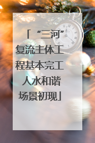 “三河”复流主体工程基本完工 人水和谐场景初现