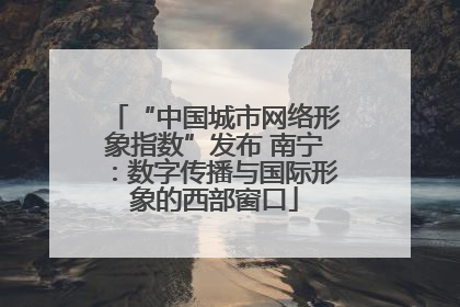 “中国城市网络形象指数”发布 南宁：数字传播与国际形象的西部窗口