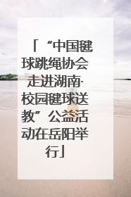 “中国毽球跳绳协会走进湖南·校园毽球送教”公益活动在岳阳举行