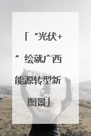“光伏+”绘就广西能源转型新图景