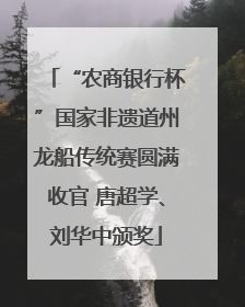 “农商银行杯”国家非遗道州龙船传统赛圆满收官 唐超学、刘华中颁奖