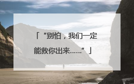 “别怕，我们一定能救你出来……”