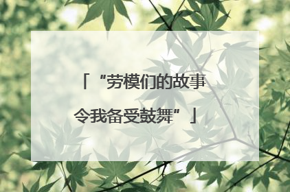 “劳模们的故事令我备受鼓舞”
