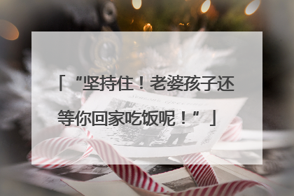“坚持住！老婆孩子还等你回家吃饭呢！”
