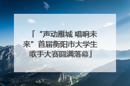 “声动雁城 唱响未来”首届衡阳市大学生歌手大赛圆满落幕