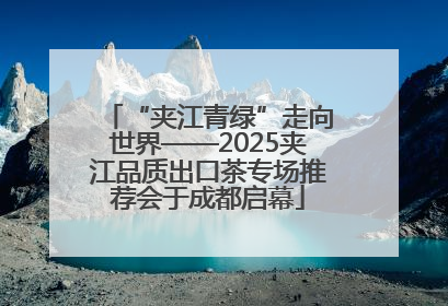 “夹江青绿”走向世界——2025夹江品质出口茶专场推荐会于成都启幕