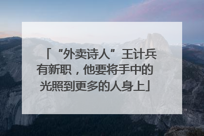 “外卖诗人”王计兵有新职，他要将手中的光照到更多的人身上