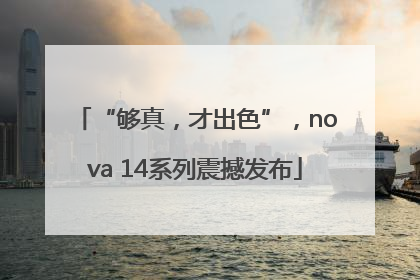 “够真，才出色”，nova 14系列震撼发布