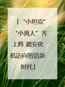 “小坦克”“小黄人”齐上阵 潞安化机迈向智造新时代