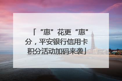 “惠”花更“惠”分，平安银行信用卡积分活动加码来袭
