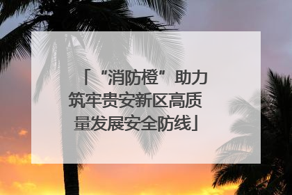 “消防橙”助力筑牢贵安新区高质量发展安全防线