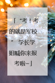 “考！考的就是军校” 学长学姐喊你来报考啦~