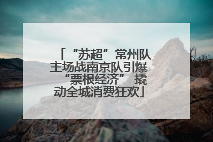“苏超”常州队主场战南京队引爆“票根经济” 撬动全城消费狂欢