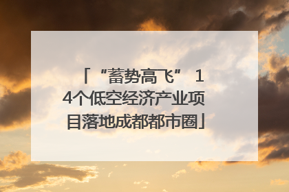 “蓄势高飞” 14个低空经济产业项目落地成都都市圈