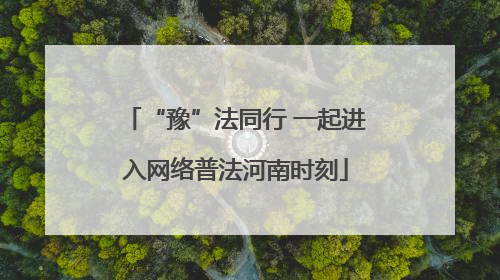 “豫”法同行 一起进入网络普法河南时刻