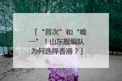 “首次”和“唯一”！山东舰编队为何选择香港？