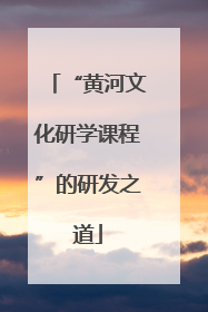 “黄河文化研学课程”的研发之道