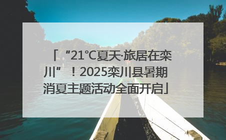 “21℃夏天·旅居在栾川”！2025栾川县暑期消夏主题活动全面开启
