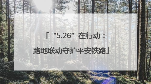 “5.26”在行动：路地联动守护平安铁路
