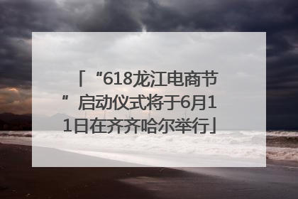 “618龙江电商节”启动仪式将于6月11日在齐齐哈尔举行