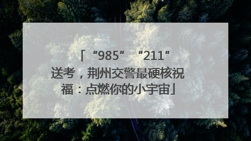 “985”“211”送考，荆州交警最硬核祝福：点燃你的小宇宙