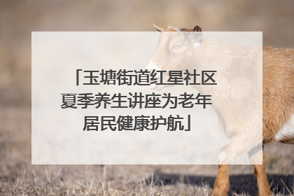 玉塘街道红星社区夏季养生讲座为老年居民健康护航