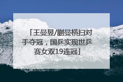 王曼昱/蒯曼横扫对手夺冠，国乒实现世乒赛女双19连冠
