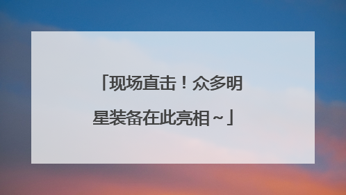 现场直击！众多明星装备在此亮相～