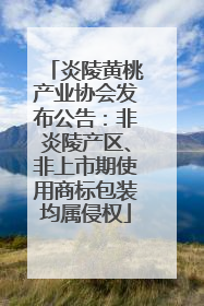 炎陵黄桃产业协会发布公告：非炎陵产区、非上市期使用商标包装均属侵权