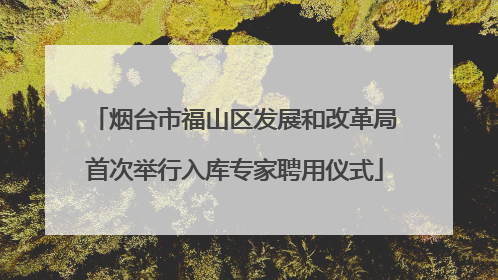 烟台市福山区发展和改革局首次举行入库专家聘用仪式