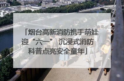 烟台高新消防携手萌娃迎“六一” 沉浸式消防科普点亮安全童年