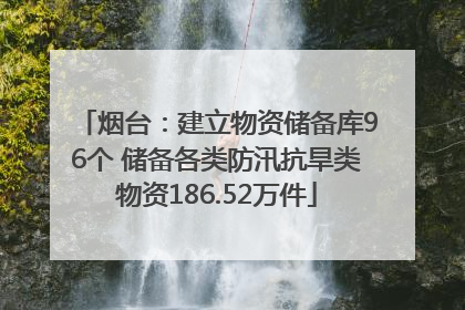 烟台：建立物资储备库96个 储备各类防汛抗旱类物资186.52万件